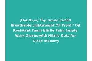 [Hot Item] Top Grade En388 Breathable Lightweight Oil Proof / Oil Resistant Foam Nitrile Palm Safety Work Gloves with Nitrile Dots for Glass Industry