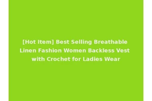 [Hot Item] Best Selling Breathable Linen Fashion Women Backless Vest with Crochet for Ladies Wear