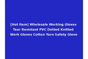 [Hot Item] Wholesale Working Gloves Tear Resistant PVC Dotted Knitted Work Gloves Cotton Yarn Safety Glove