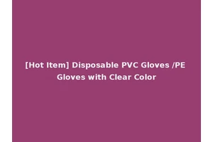[Hot Item] Disposable PVC Gloves /PE Gloves with Clear Color