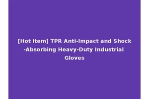 [Hot Item] TPR Anti-Impact and Shock-Absorbing Heavy-Duty Industrial Gloves