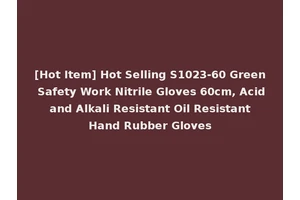 [Hot Item] Hot Selling S1023-60 Green Safety Work Nitrile Gloves 60cm, Acid and Alkali Resistant Oil Resistant Hand Rubber Gloves