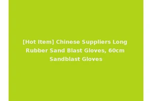 [Hot Item] Chinese Suppliers Long Rubber Sand Blast Gloves, 60cm Sandblast Gloves
