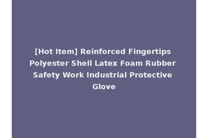 [Hot Item] Reinforced Fingertips Polyester Shell Latex Foam Rubber Safety Work Industrial Protective Glove