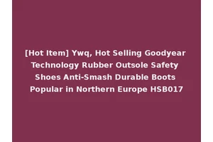 [Hot Item] Ywq, Hot Selling Goodyear Technology Rubber Outsole Safety Shoes Anti-Smash Durable Boots Popular in Northern Europe HSB017