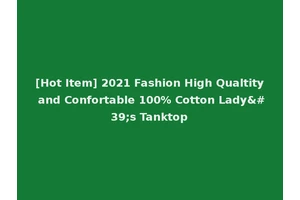 [Hot Item] 2021 Fashion High Qualtity and Confortable 100% Cotton Lady's Tanktop