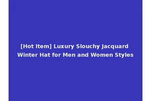 [Hot Item] Luxury Slouchy Jacquard Winter Hat for Men and Women Styles