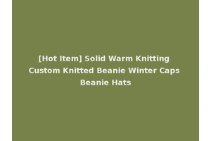 [Hot Item] Solid Warm Knitting Custom Knitted Beanie Winter Caps Beanie Hats