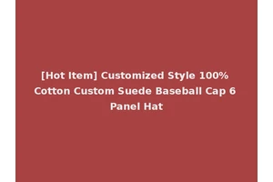 [Hot Item] Customized Style 100% Cotton Custom Suede Baseball Cap 6 Panel Hat