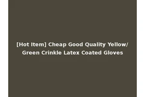 [Hot Item] Cheap Good Quality Yellow/Green Crinkle Latex Coated Gloves