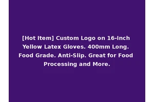 [Hot Item] Custom Logo on 16-Inch Yellow Latex Gloves. 400mm Long. Food Grade. Anti-Slip. Great for Food Processing and More.