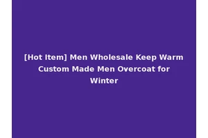 [Hot Item] Men Wholesale Keep Warm Custom Made Men Overcoat for Winter