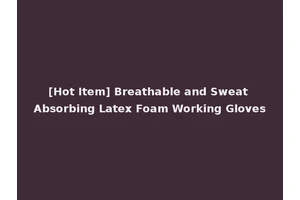 [Hot Item] Breathable and Sweat Absorbing Latex Foam Working Gloves
