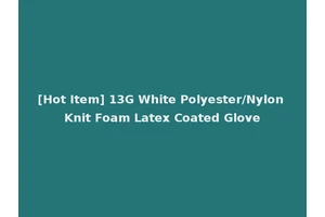 [Hot Item] 13G White Polyester/Nylon Knit Foam Latex Coated Glove