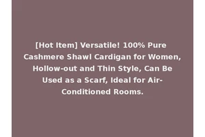 [Hot Item] Versatile! 100% Pure Cashmere Shawl Cardigan for Women, Hollow-out and Thin Style, Can Be Used as a Scarf, Ideal for Air-Conditioned Rooms.