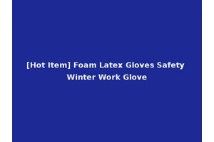 [Hot Item] Foam Latex Gloves Safety Winter Work Glove