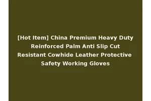 [Hot Item] China Premium Heavy Duty Reinforced Palm Anti Slip Cut Resistant Cowhide Leather Protective Safety Working Gloves