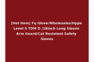 [Hot Item] Fq Glove/Wholesales/Hppe Level 5 TDM D /18inch Long Sleeve Arm Guard/Cut Resistant Safety Gloves