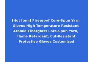 [Hot Item] Fireproof Core-Spun Yarn Gloves High Temperature Resistant Aramid Fiberglass Core-Spun Yarn, Flame Retardant, Cut-Resistant Protective Gloves Customized