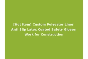 [Hot Item] Custom Polyester Liner Anti Slip Latex Coated Safety Gloves Work for Construction