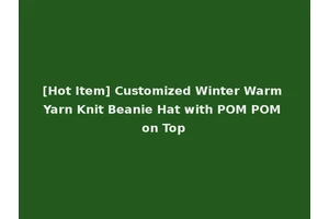[Hot Item] Customized Winter Warm Yarn Knit Beanie Hat with POM POM on Top