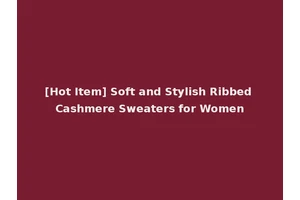 [Hot Item] Soft and Stylish Ribbed Cashmere Sweaters for Women