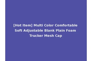 [Hot Item] Multi Color Comfortable Soft Adjustable Blank Plain Foam Trucker Mesh Cap
