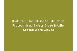 [Hot Item] Industrial Construction Protect Hand Safety Glove Nitrile Coated Work Gloves