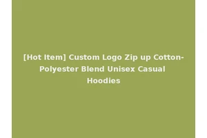 [Hot Item] Custom Logo Zip up Cotton-Polyester Blend Unisex Casual Hoodies