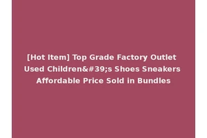[Hot Item] Top Grade Factory Outlet Used Children's Shoes Sneakers Affordable Price Sold in Bundles