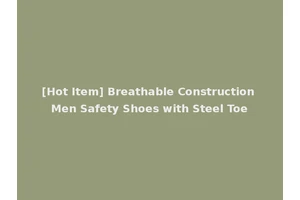 [Hot Item] Breathable Construction Men Safety Shoes with Steel Toe