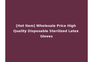 [Hot Item] Wholesale Price High Quality Disposable Sterilized Latex Gloves