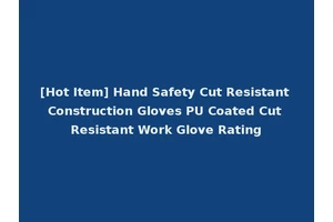 [Hot Item] Hand Safety Cut Resistant Construction Gloves PU Coated Cut Resistant Work Glove Rating