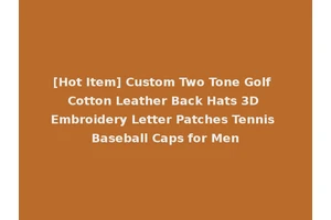 [Hot Item] Custom Two Tone Golf Cotton Leather Back Hats 3D Embroidery Letter Patches Tennis Baseball Caps for Men