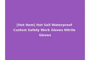 [Hot Item] Hot Sell Waterproof Custom Safety Work Gloves Nitrile Gloves