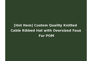 [Hot Item] Custom Quality Knitted Cable Ribbed Hat with Oversized Faux Fur POM