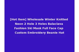[Hot Item] Wholesale Winter Knitted Neon 2 Hole 3 Holes Balaclava Fashion Ski Mask Full Face Cap Custom Embroidery Beanie Hat