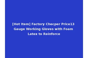 [Hot Item] Factory Checper Price13 Gauge Working Gloves with Foam Latex to Reinforce