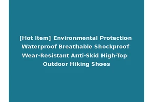 [Hot Item] Environmental Protection Waterproof Breathable Shockproof Wear-Resistant Anti-Skid High-Top Outdoor Hiking Shoes