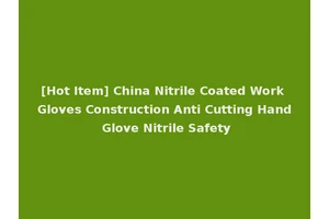 [Hot Item] China Nitrile Coated Work Gloves Construction Anti Cutting Hand Glove Nitrile Safety