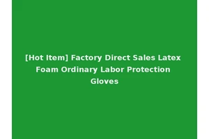 [Hot Item] Factory Direct Sales Latex Foam Ordinary Labor Protection Gloves
