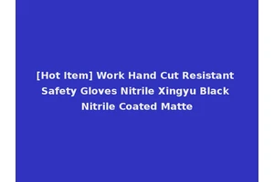 [Hot Item] Work Hand Cut Resistant Safety Gloves Nitrile Xingyu Black Nitrile Coated Matte