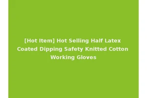 [Hot Item] Hot Selling Half Latex Coated Dipping Safety Knitted Cotton Working Gloves