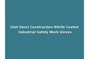 [Hot Item] Construction Nitrile Coated Industrial Safety Work Gloves