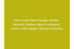 [Hot Item] New Design Winter Warmth Clothes Wool Cashmere Fabric with Zipper Women Hoodies