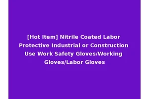 [Hot Item] Nitrile Coated Labor Protective Industrial or Construction Use Work Safety Gloves/Working Gloves/Labor Gloves