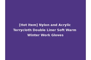 [Hot Item] Nylon and Acrylic Terrycloth Double Liner Soft Warm Winter Work Gloves