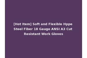 [Hot Item] Soft and Flexible Hppe Steel Fiber 18 Gauge ANSI A3 Cut Resistant Work Gloves