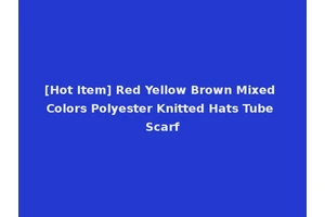 [Hot Item] Red Yellow Brown Mixed Colors Polyester Knitted Hats Tube Scarf