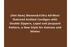 [Hot Item] Women's All-Wool Textured Knitted Cardigan with Double Zippers, Lapel and Jacquard Pattern, a New Style for Autumn and Winter.